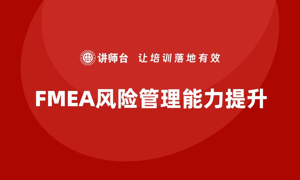 文章FMEA分析流程企业内训课程全攻略与实战技巧的缩略图