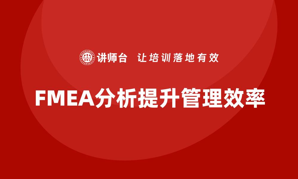 文章FMEA分析企业培训课程助力提升管理效率的缩略图