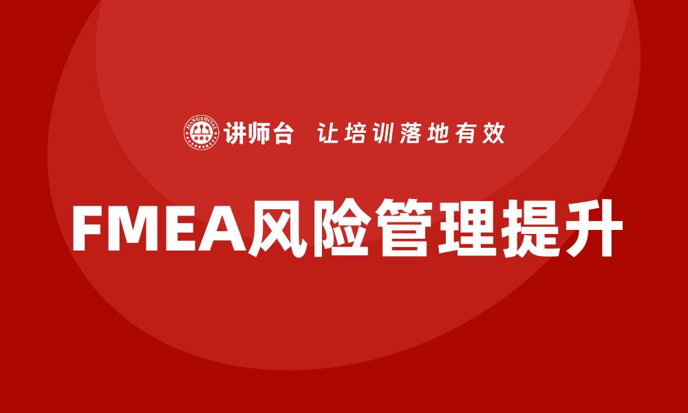 文章FMEA过程分析培训课程助力企业风险管理提升的缩略图