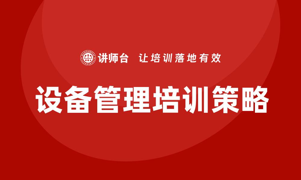 文章提升企业设备管理效率的企业培训策略探讨的缩略图