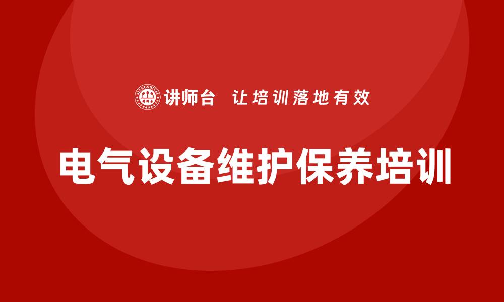 文章电气设备维护保养企业培训课程全解析与实践指南的缩略图