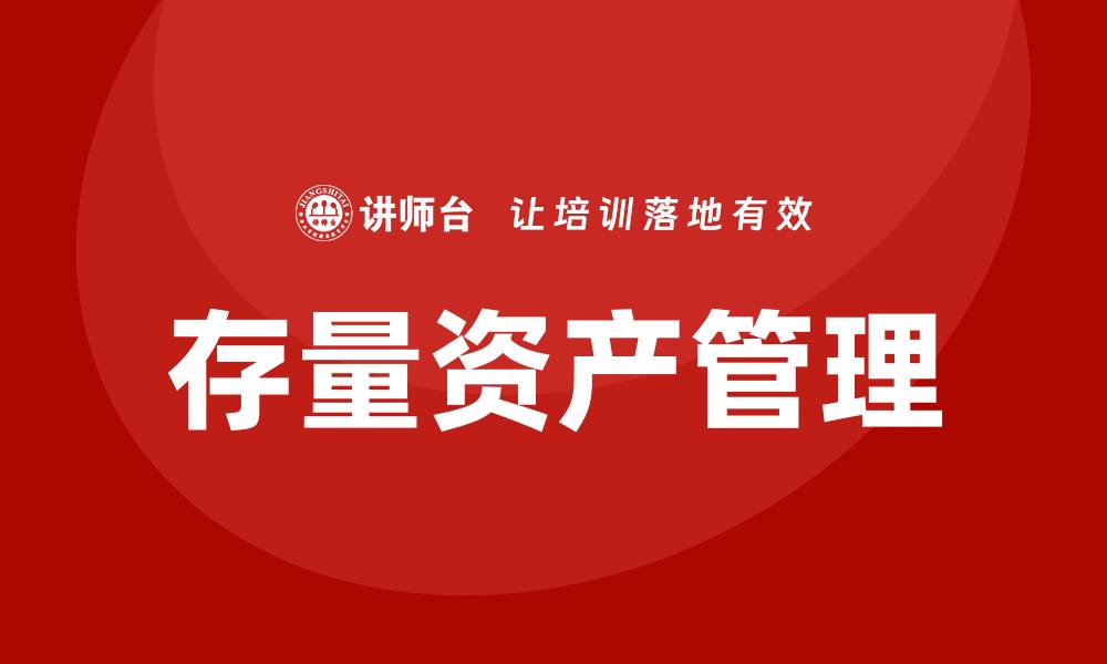 文章存量资产盘活措施培训提升企业管理效率的缩略图