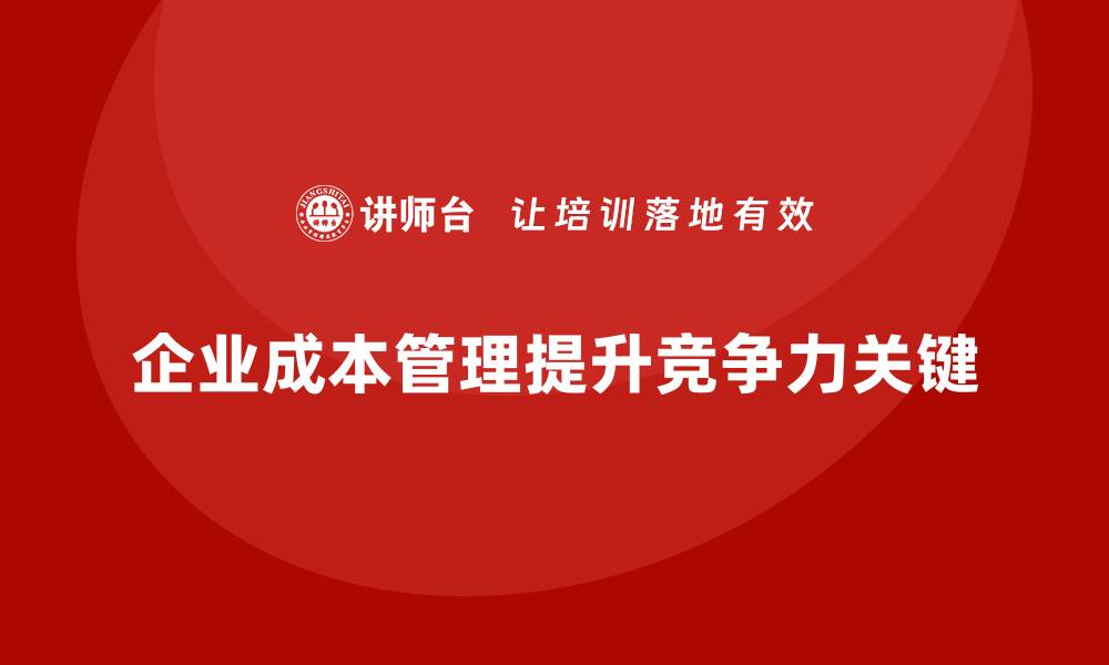 企业成本管理提升竞争力关键