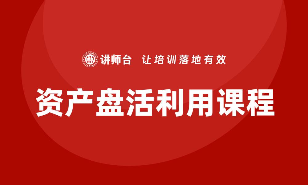 文章提升资产价值的资产盘活利用课程解析的缩略图
