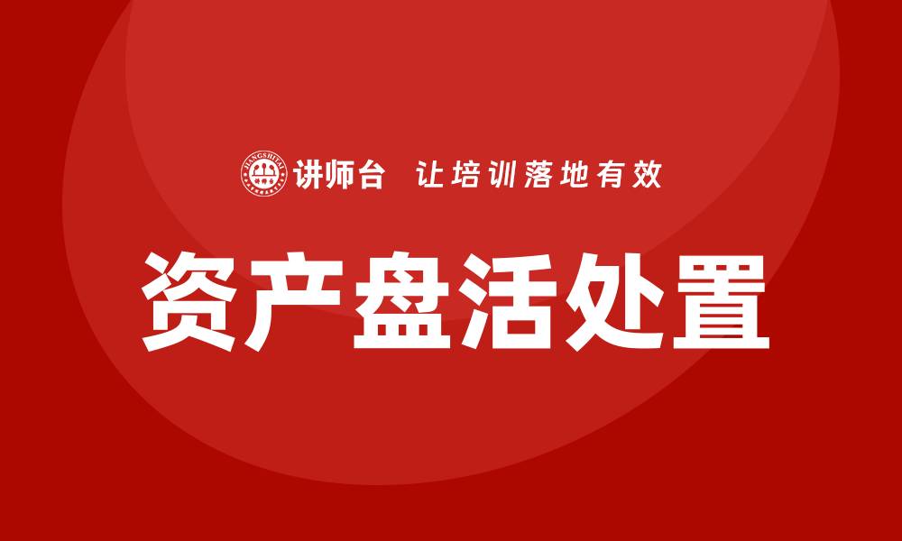 文章提升资产价值的资产盘活处置课程解析的缩略图