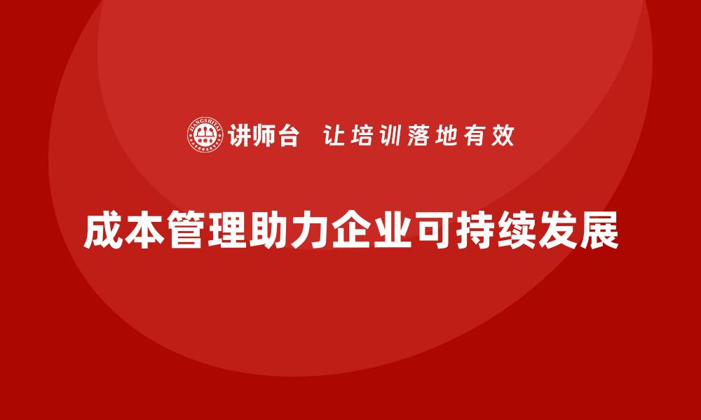 文章成本管理如何提高企业的可持续发展能力的缩略图
