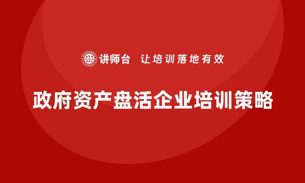 政府资产盘活企业培训策略