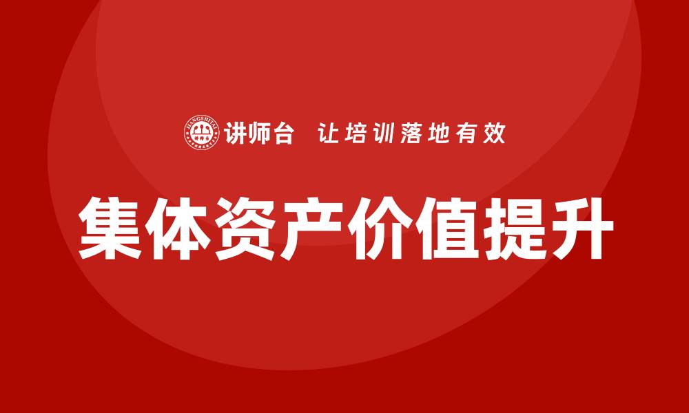 文章提升集体资产价值的盘活培训课程指南的缩略图