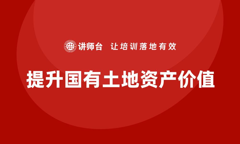 提升国有土地资产价值