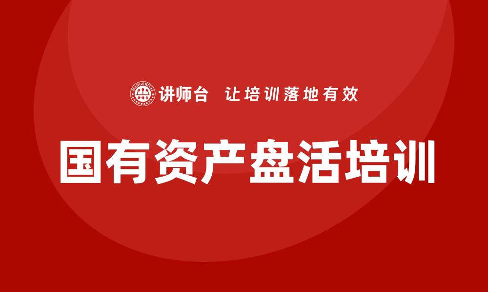 文章行政事业单位国有资产盘活方案培训课程全解析的缩略图