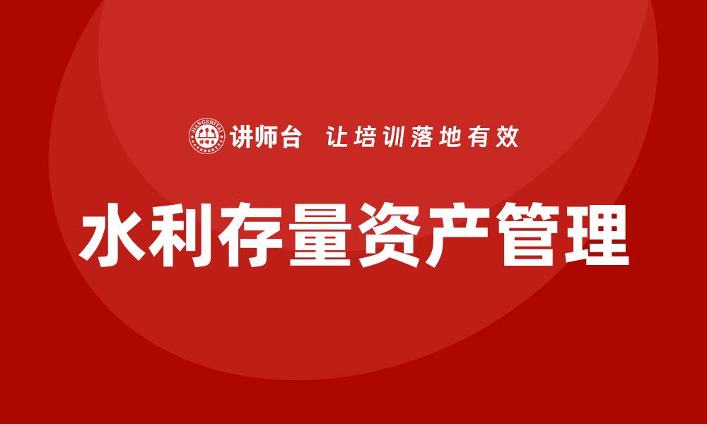 文章水利存量资产盘活企业培训的有效策略与实践分享的缩略图