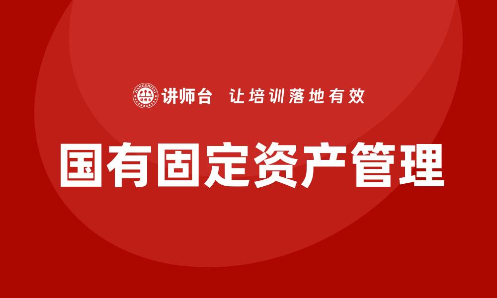 文章国有固定资产盘活企业培训的实用策略与方法的缩略图