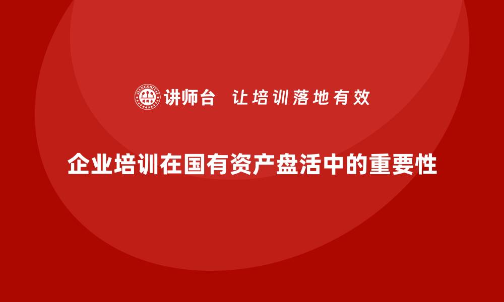 文章单位国有资产盘活方案企业培训的重要性探讨的缩略图