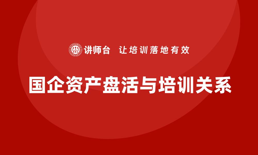 国企资产盘活与培训关系
