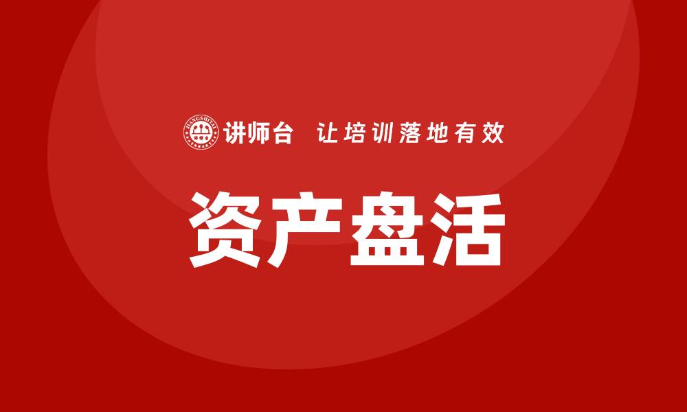 文章资产盘活的方法和措施企业培训课程全面解析的缩略图