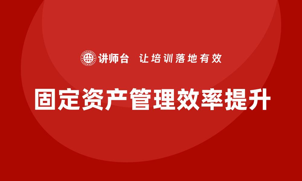文章固定资产盘活措施企业培训课程提升管理效率的缩略图