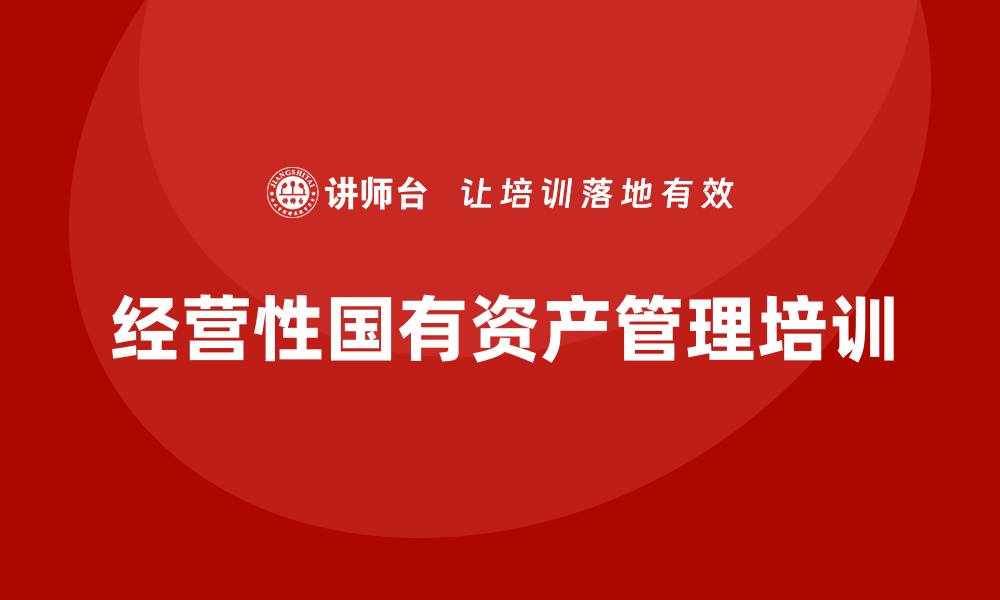 文章经营性国有资产管理培训课程的必要性与实践探讨的缩略图