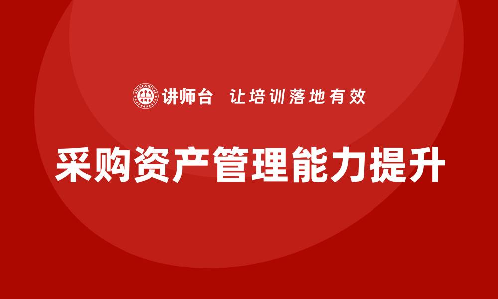 文章全面提升采购资产管理能力的培训课程推荐的缩略图