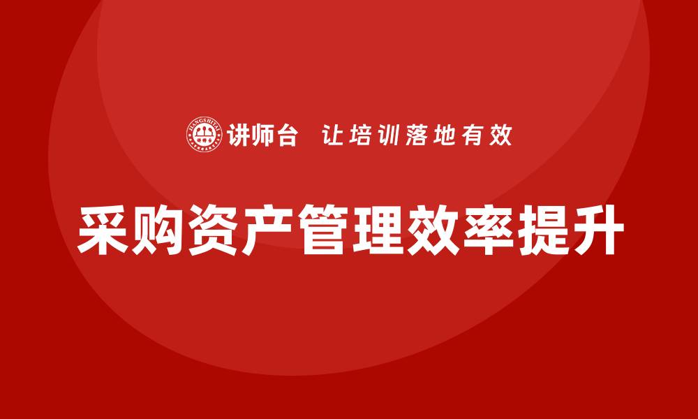 文章提升采购资产管理效率的培训课程推荐的缩略图