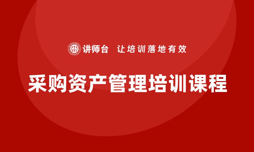 文章提升企业效益的采购资产管理培训课程揭秘的缩略图