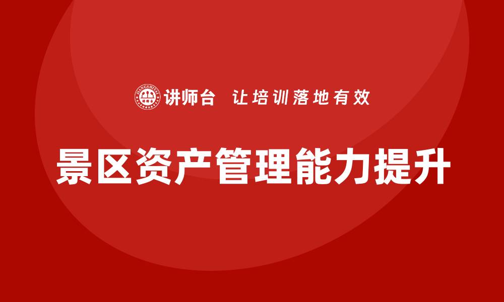 文章提升景区资产管理能力的培训课程解析的缩略图