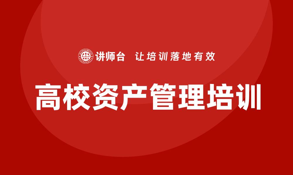文章高校资产管理企业培训提升管理水平与效率的缩略图