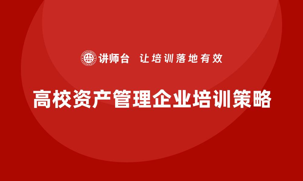 文章高校资产管理企业培训的重要性与实施策略的缩略图