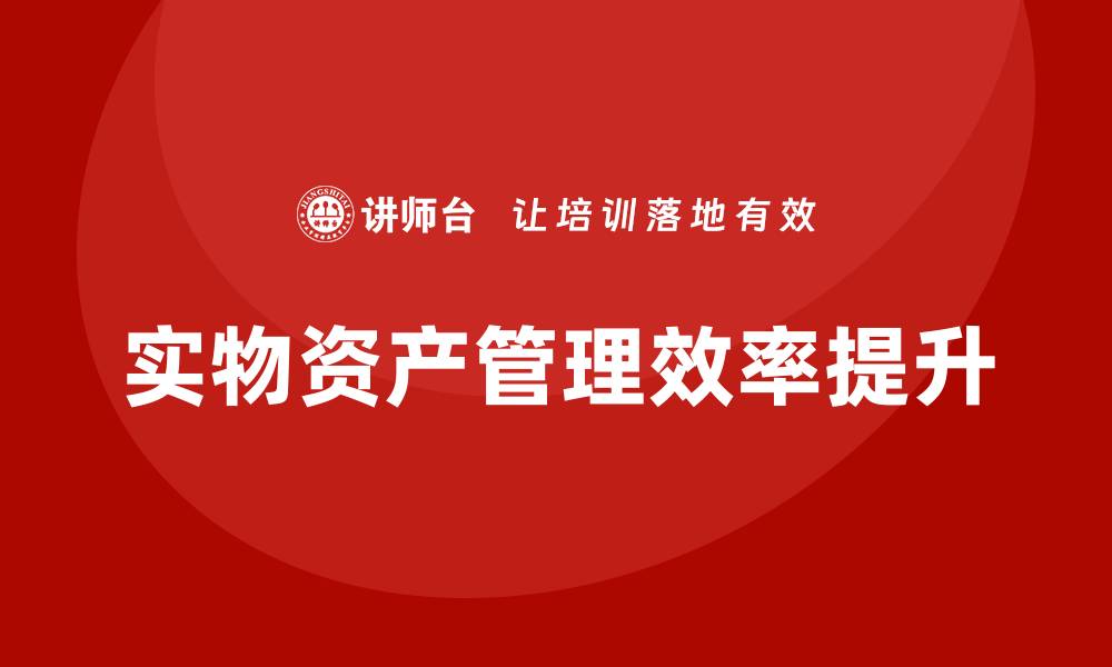 文章实物资产管理企业培训提升效率与竞争力的缩略图