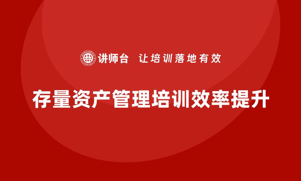 文章提升存量资产管理企业培训效率的最佳方法的缩略图