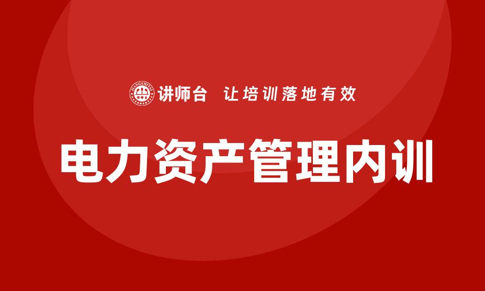 文章电力资产管理企业内训的最佳实践与策略分享的缩略图