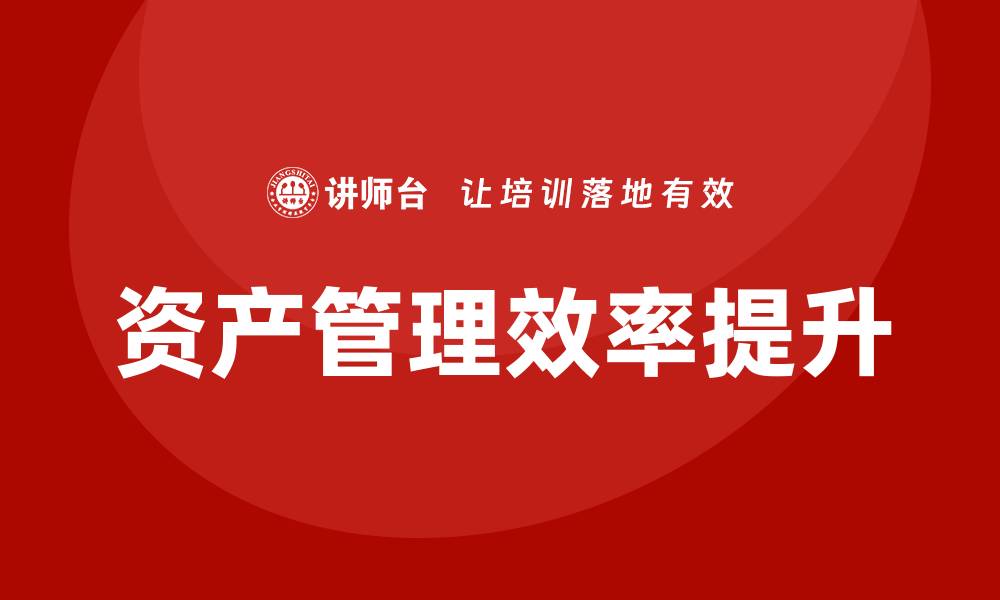 文章提升办公室资产管理效率的最佳策略与方法的缩略图