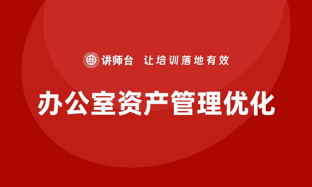 文章优化办公室资产管理，提高工作效率与成本控制的缩略图