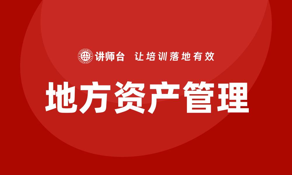 文章地方资产管理的最佳实践与发展趋势分析的缩略图