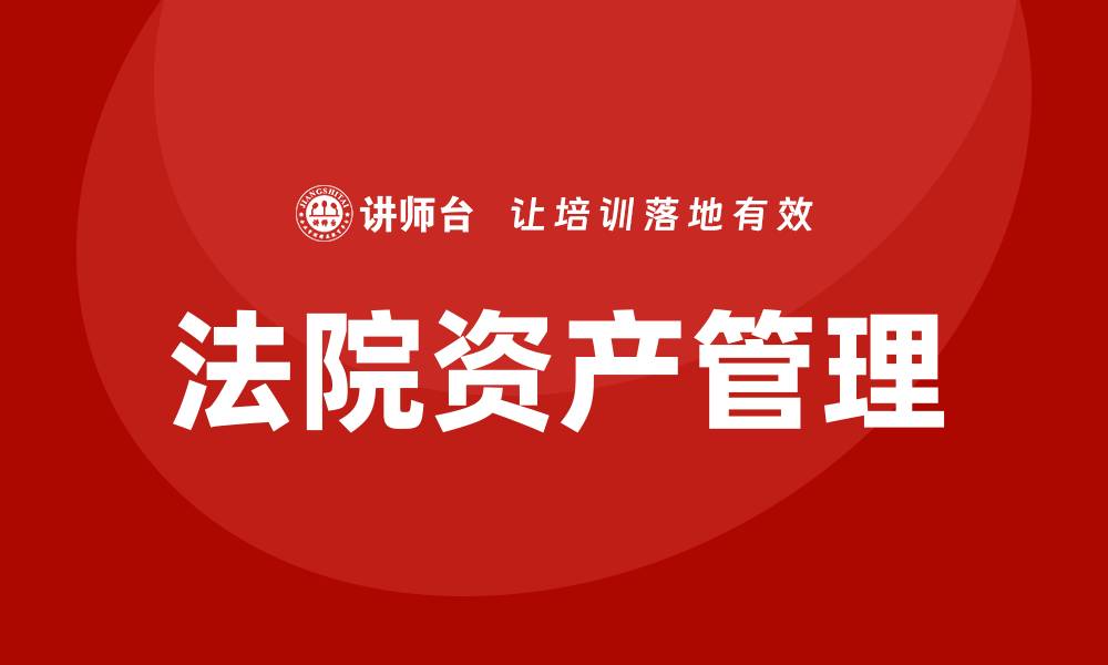 文章法院资产管理的重要性与实务探讨的缩略图