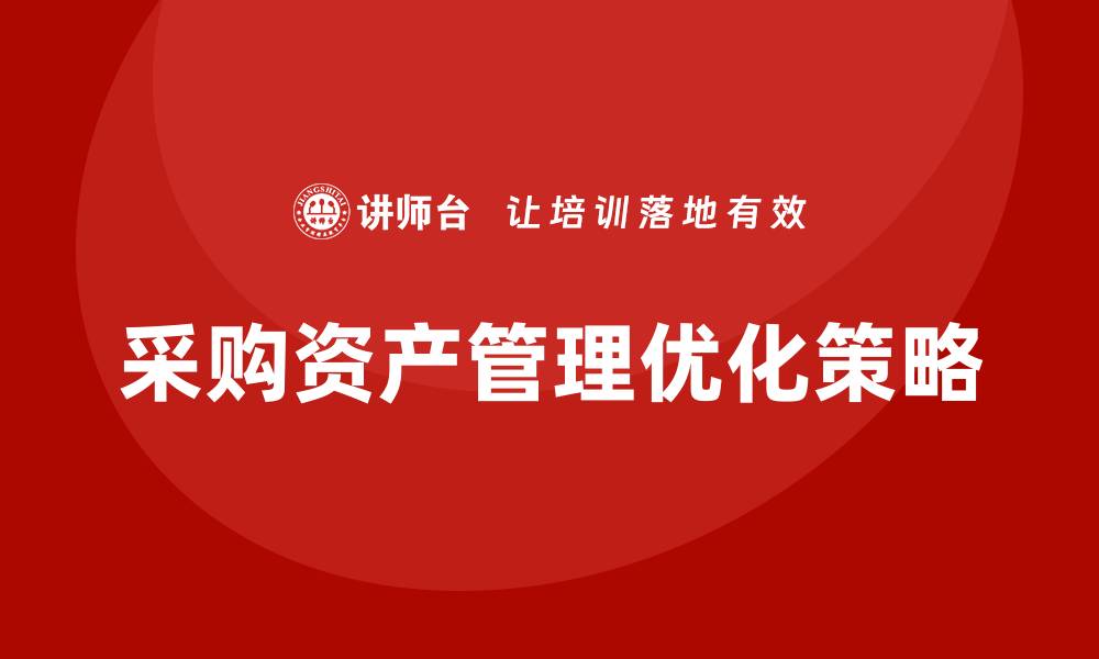 文章优化采购资产管理提升企业效率的策略的缩略图