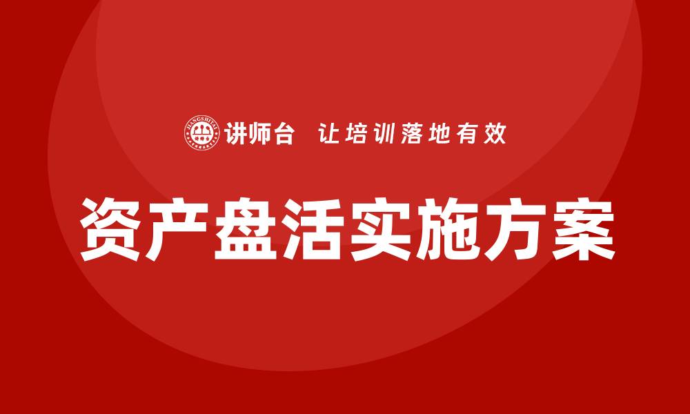 文章资产盘活实施方案企业内训课全解析与实践技巧的缩略图