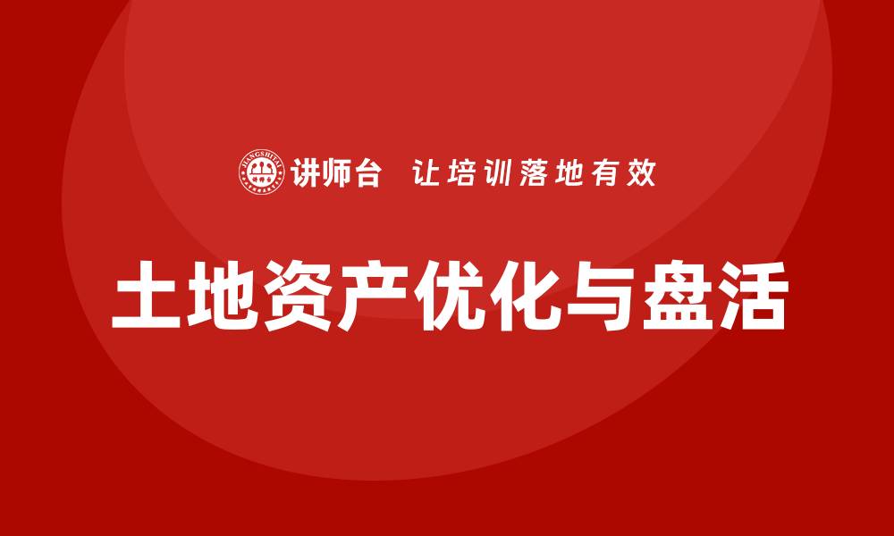 土地资产优化与盘活