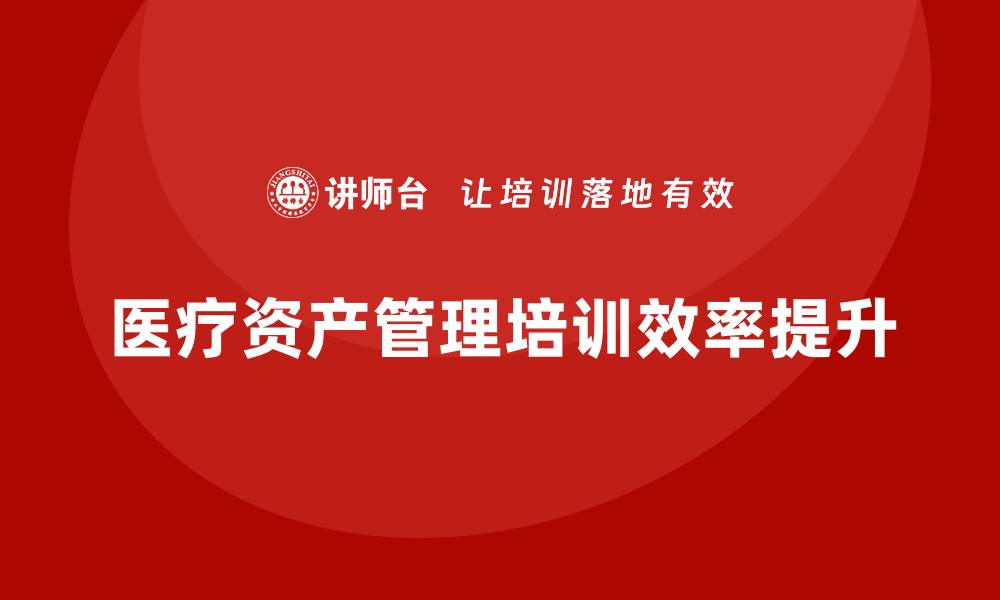 医疗资产管理培训效率提升