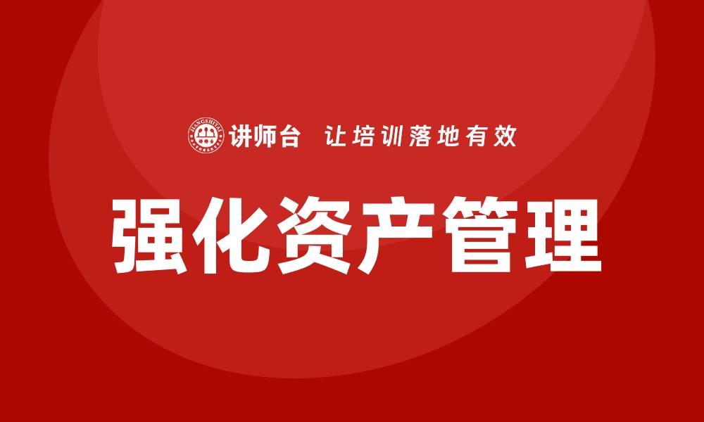 文章提升财务效益的强化资产管理课程解析的缩略图