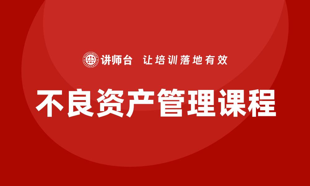 文章提升资产价值的不良资产管理课程解析的缩略图