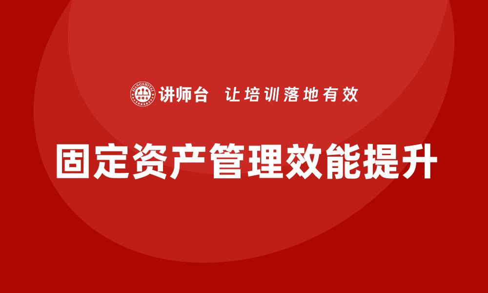 固定资产管理效能提升