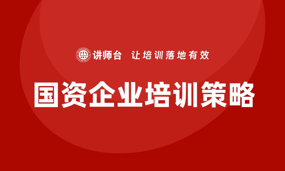文章国资资产管理企业培训的重要性与实施策略的缩略图