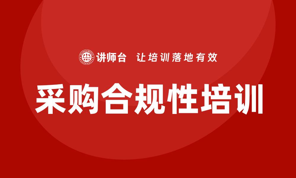 文章采购合规性培训提升企业合规水平的重要性的缩略图