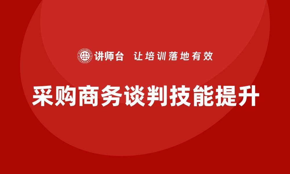 文章提升采购商务谈判技能的培训课程推荐的缩略图