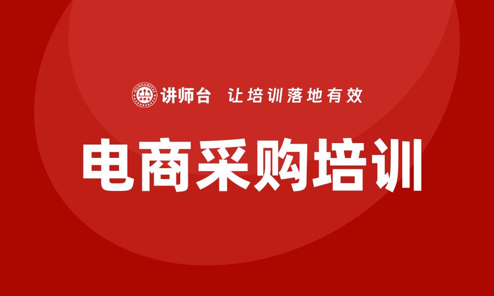文章提升电商采购培训技能，助力业务增长与成功的缩略图