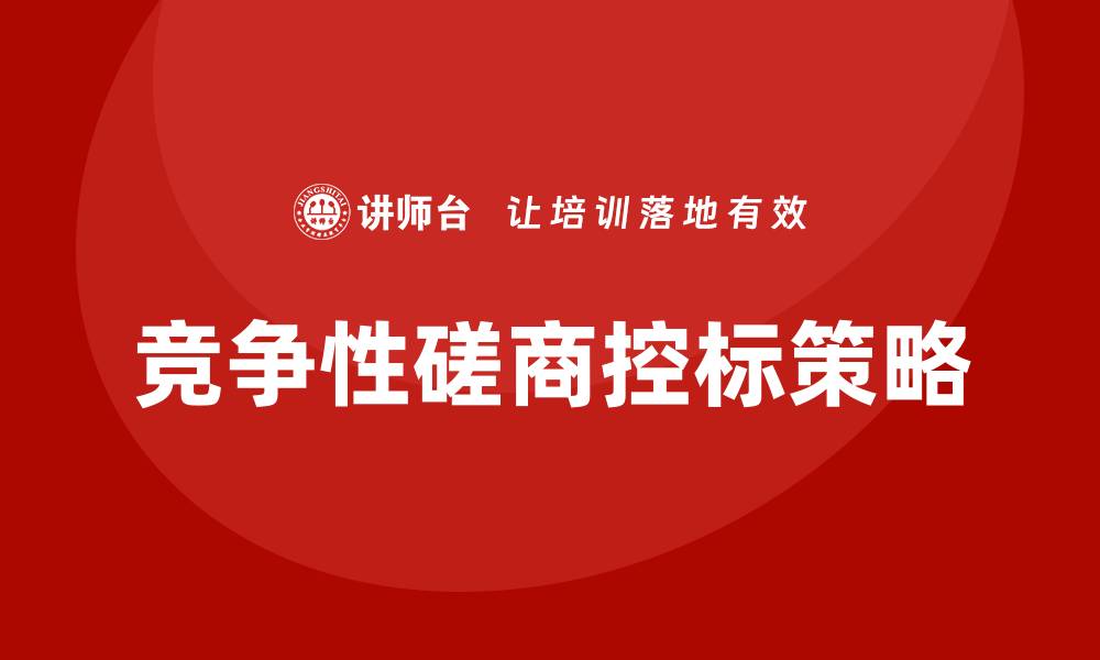 文章竞争性磋商怎么控标？有效策略与实用技巧解析的缩略图