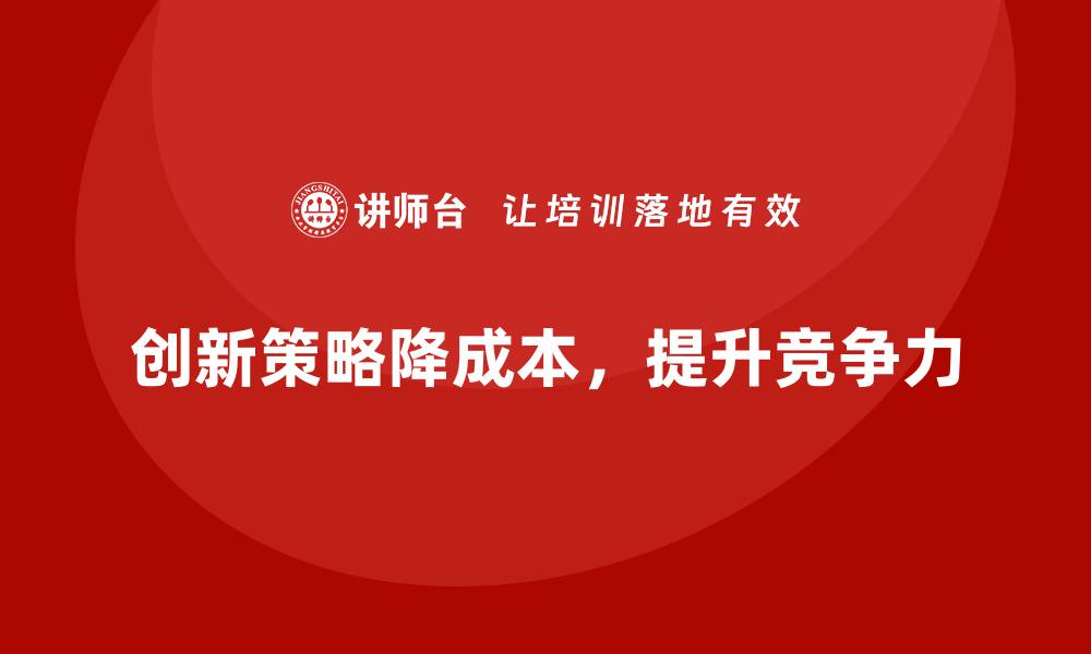 创新策略降成本，提升竞争力