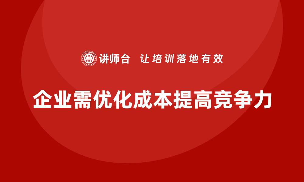 企业需优化成本提高竞争力