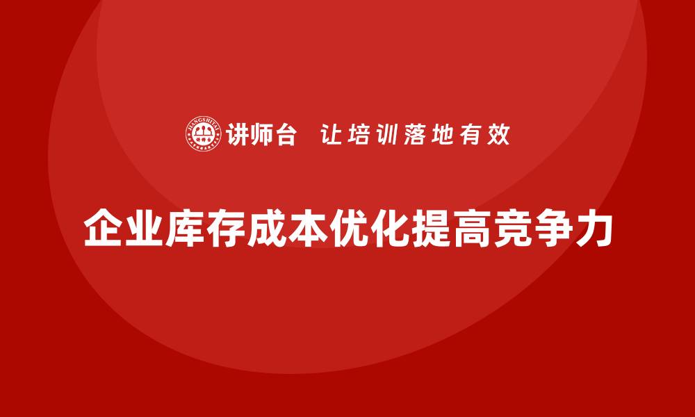 企业库存成本优化提高竞争力