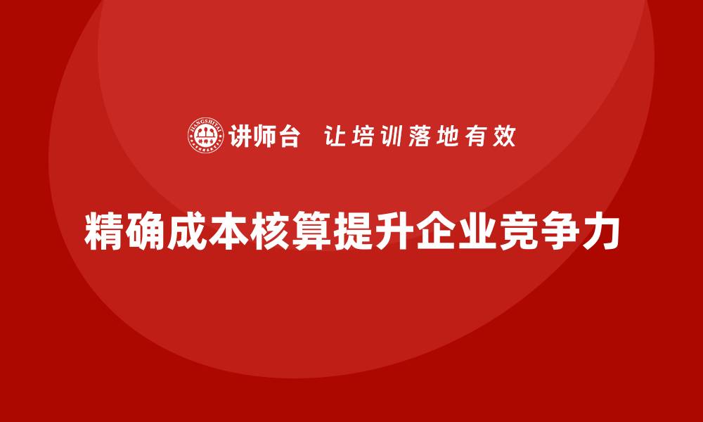 精确成本核算提升企业竞争力